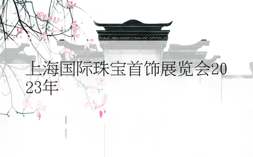 上海国际珠宝首饰展览会2023年